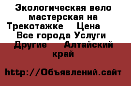 Экологическая вело мастерская на Трекотажке. › Цена ­ 10 - Все города Услуги » Другие   . Алтайский край